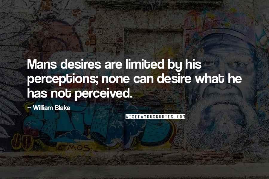 William Blake Quotes: Mans desires are limited by his perceptions; none can desire what he has not perceived.