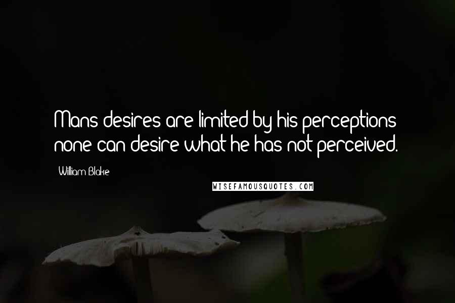 William Blake Quotes: Mans desires are limited by his perceptions; none can desire what he has not perceived.