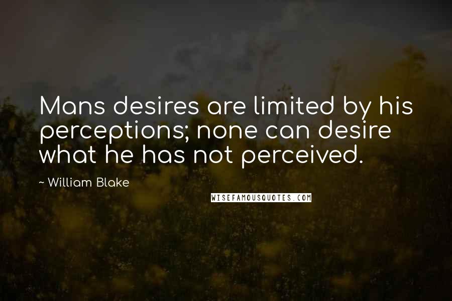 William Blake Quotes: Mans desires are limited by his perceptions; none can desire what he has not perceived.