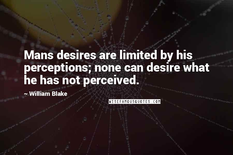 William Blake Quotes: Mans desires are limited by his perceptions; none can desire what he has not perceived.