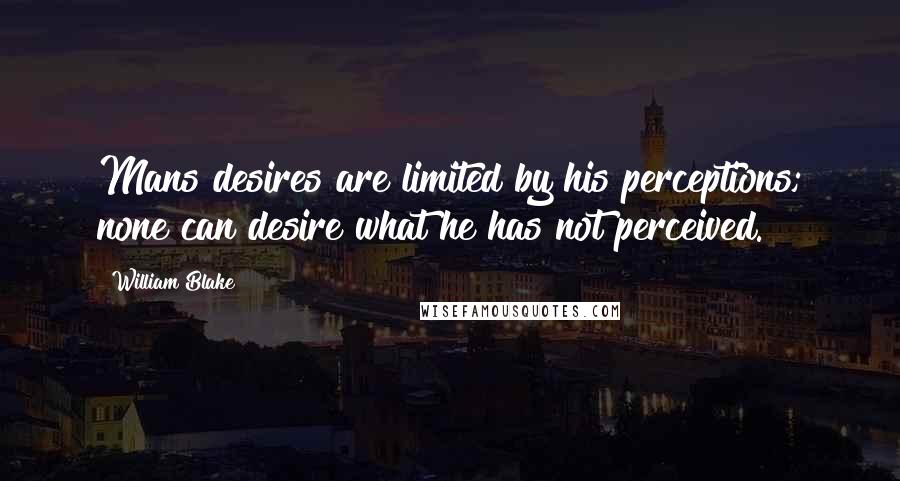 William Blake Quotes: Mans desires are limited by his perceptions; none can desire what he has not perceived.