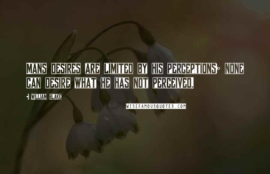 William Blake Quotes: Mans desires are limited by his perceptions; none can desire what he has not perceived.