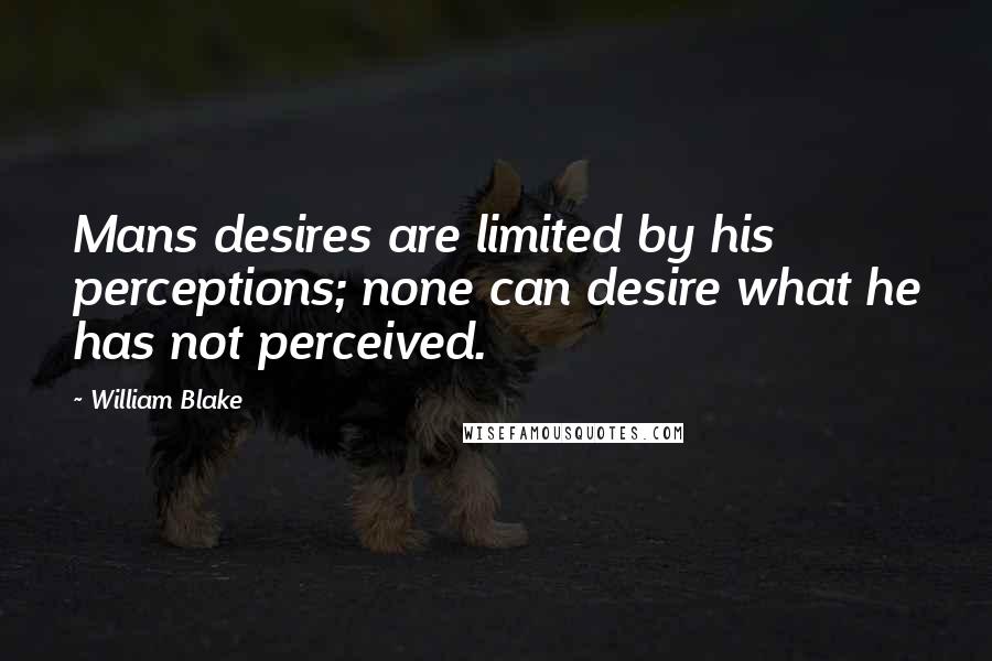 William Blake Quotes: Mans desires are limited by his perceptions; none can desire what he has not perceived.