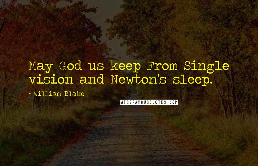 William Blake Quotes: May God us keep From Single vision and Newton's sleep.