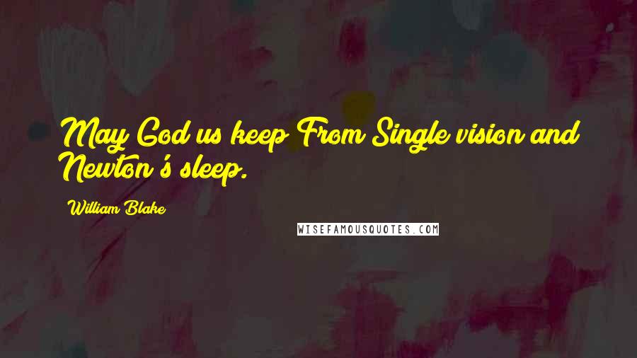William Blake Quotes: May God us keep From Single vision and Newton's sleep.