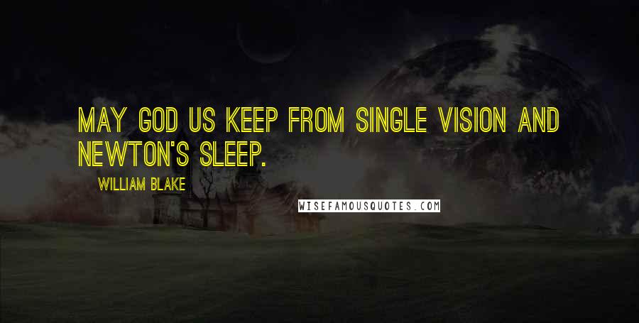William Blake Quotes: May God us keep From Single vision and Newton's sleep.