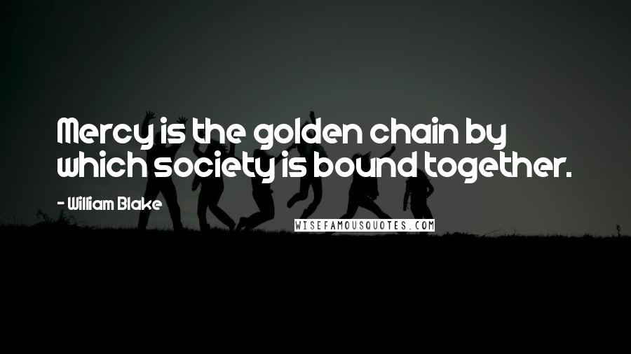 William Blake Quotes: Mercy is the golden chain by which society is bound together.