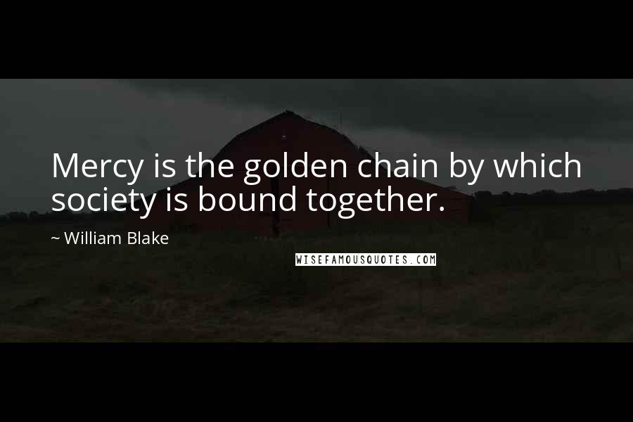 William Blake Quotes: Mercy is the golden chain by which society is bound together.