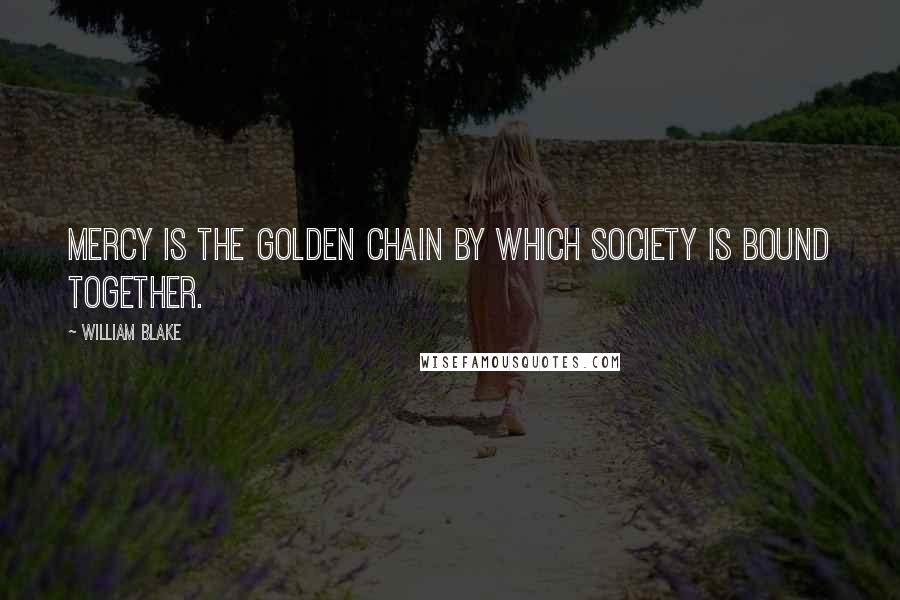 William Blake Quotes: Mercy is the golden chain by which society is bound together.