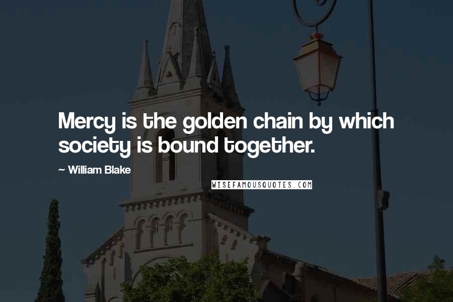 William Blake Quotes: Mercy is the golden chain by which society is bound together.