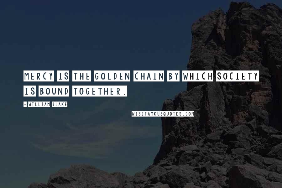 William Blake Quotes: Mercy is the golden chain by which society is bound together.