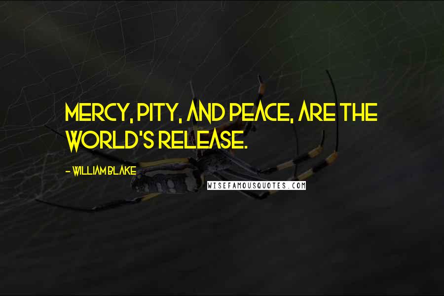 William Blake Quotes: Mercy, pity, and peace, Are the world's release.