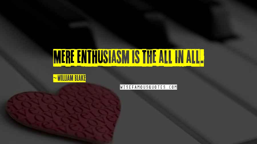 William Blake Quotes: Mere enthusiasm is the all in all.