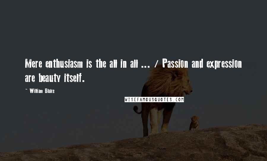 William Blake Quotes: Mere enthusiasm is the all in all ... / Passion and expression are beauty itself.