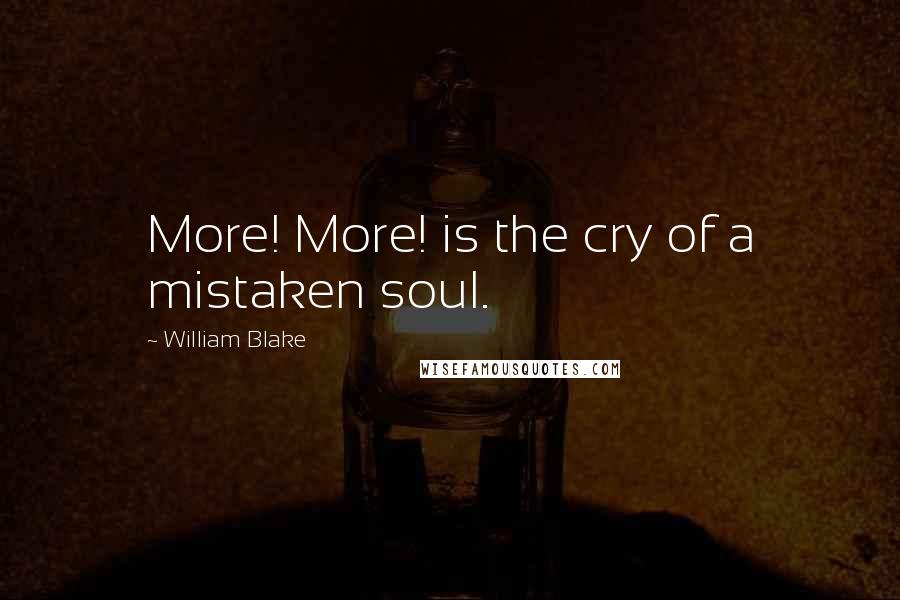 William Blake Quotes: More! More! is the cry of a mistaken soul.