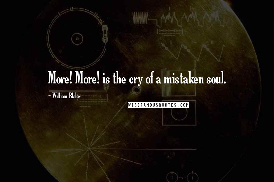 William Blake Quotes: More! More! is the cry of a mistaken soul.