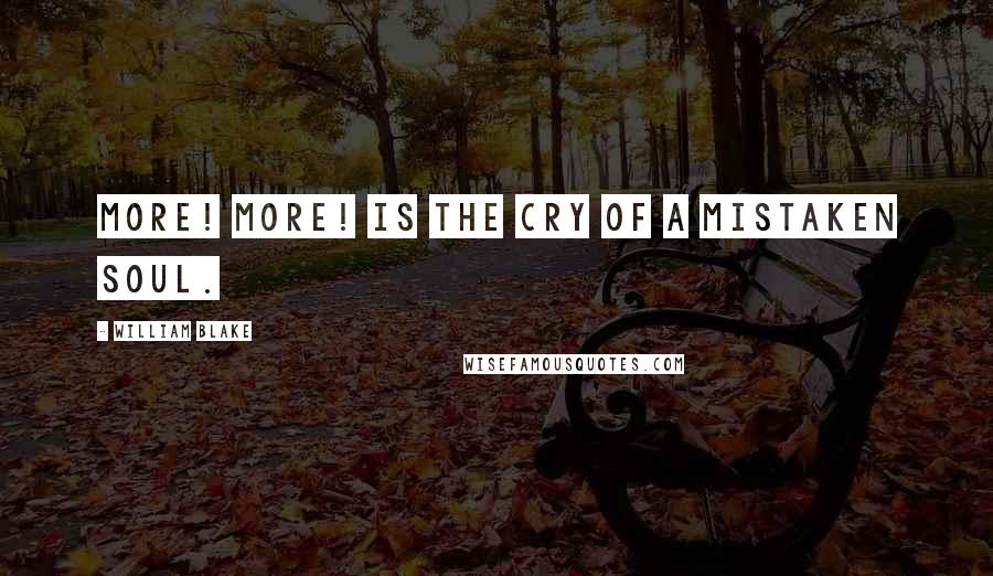 William Blake Quotes: More! More! is the cry of a mistaken soul.