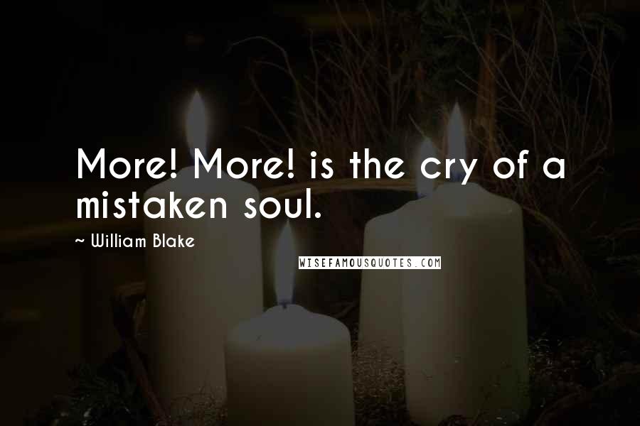 William Blake Quotes: More! More! is the cry of a mistaken soul.