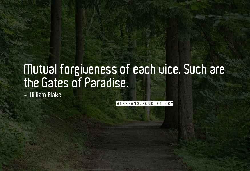 William Blake Quotes: Mutual forgiveness of each vice. Such are the Gates of Paradise.