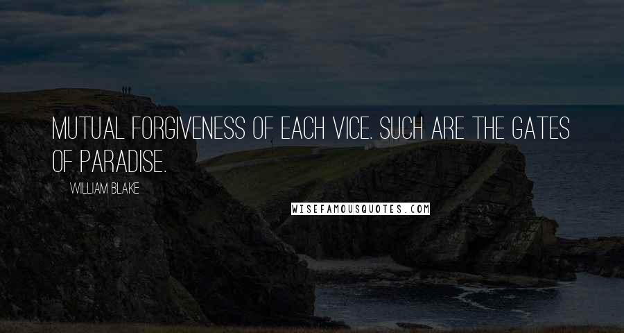 William Blake Quotes: Mutual forgiveness of each vice. Such are the Gates of Paradise.