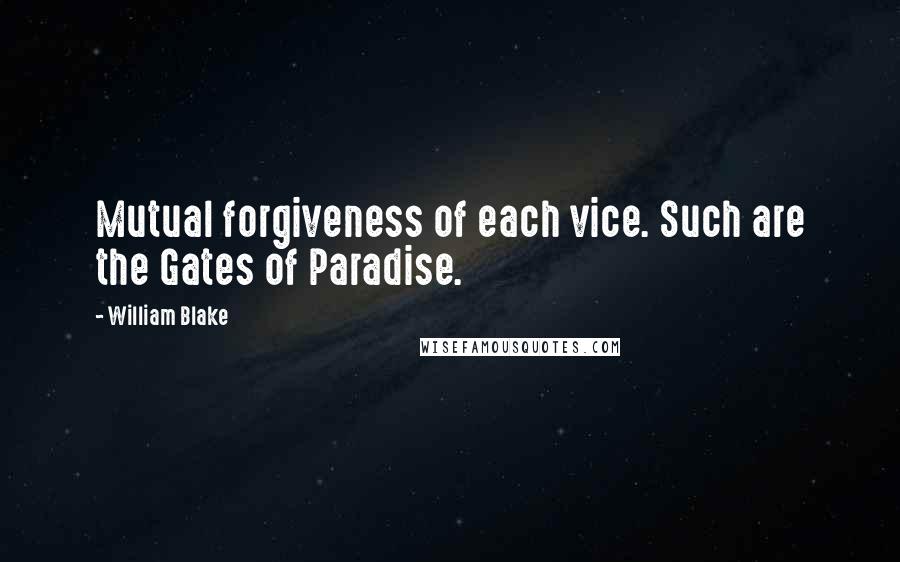 William Blake Quotes: Mutual forgiveness of each vice. Such are the Gates of Paradise.