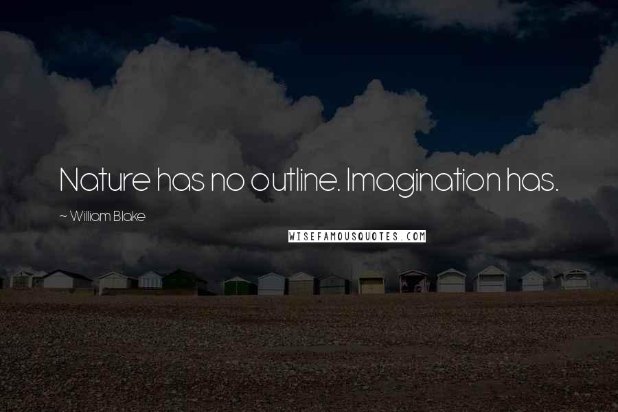 William Blake Quotes: Nature has no outline. Imagination has.