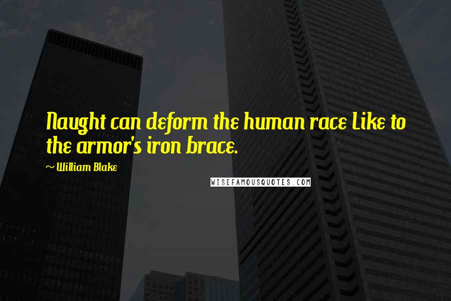 William Blake Quotes: Naught can deform the human race Like to the armor's iron brace.