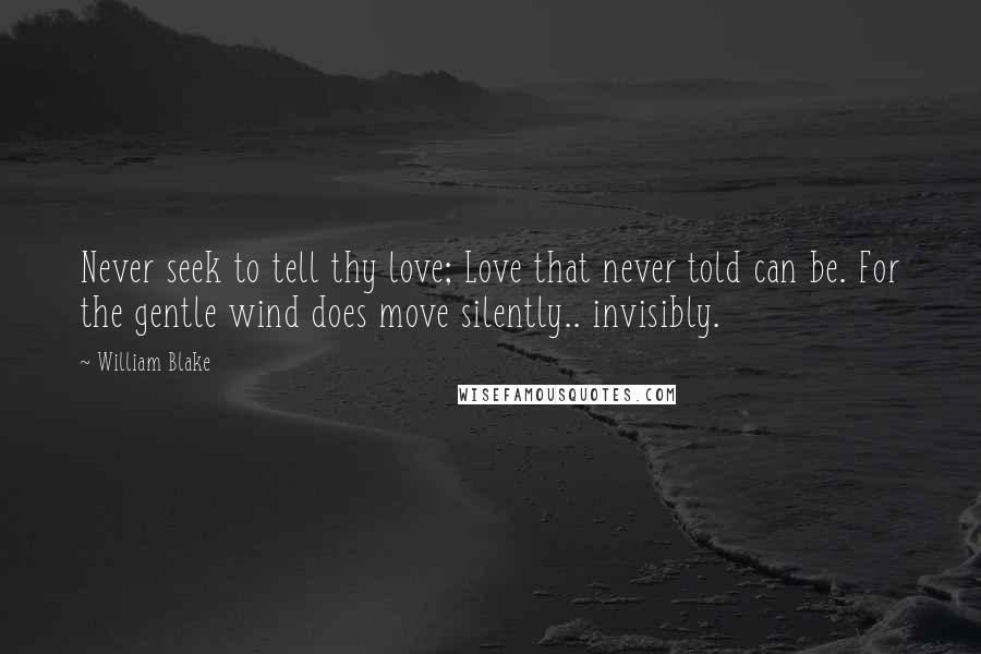 William Blake Quotes: Never seek to tell thy love; Love that never told can be. For the gentle wind does move silently.. invisibly.