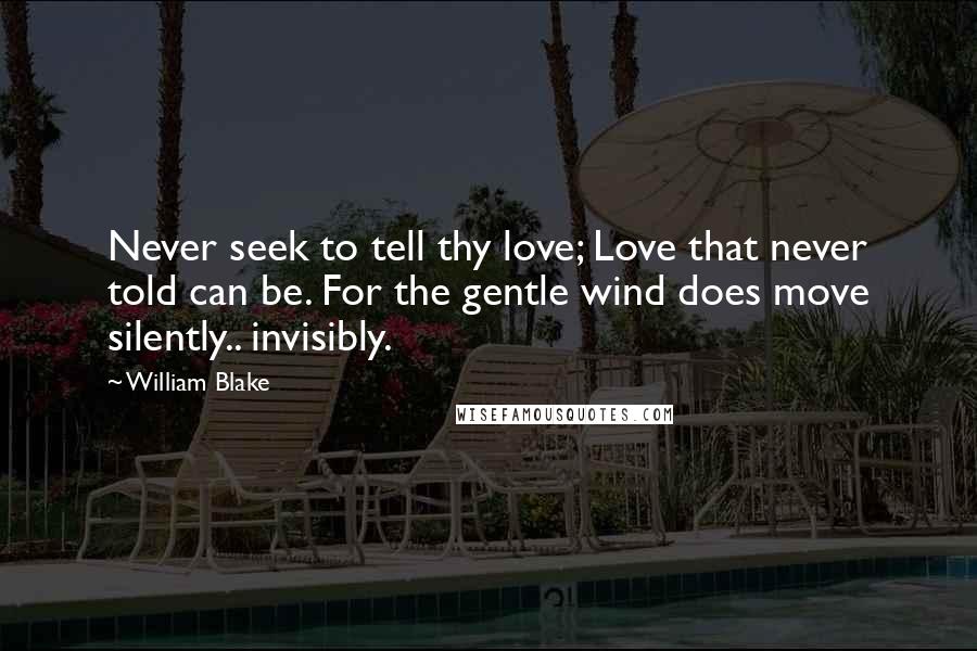 William Blake Quotes: Never seek to tell thy love; Love that never told can be. For the gentle wind does move silently.. invisibly.