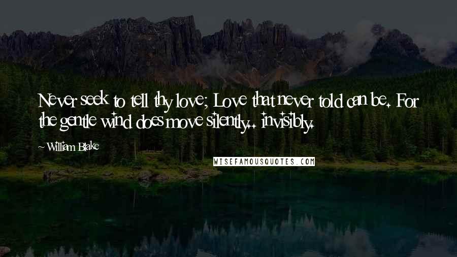 William Blake Quotes: Never seek to tell thy love; Love that never told can be. For the gentle wind does move silently.. invisibly.