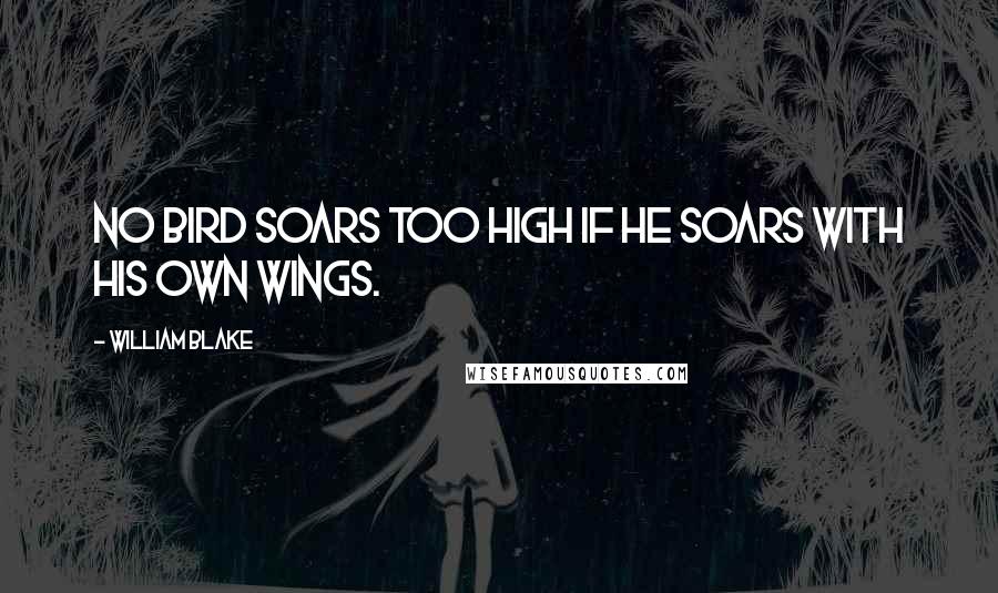 William Blake Quotes: No bird soars too high if he soars with his own wings.