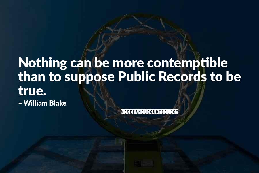 William Blake Quotes: Nothing can be more contemptible than to suppose Public Records to be true.