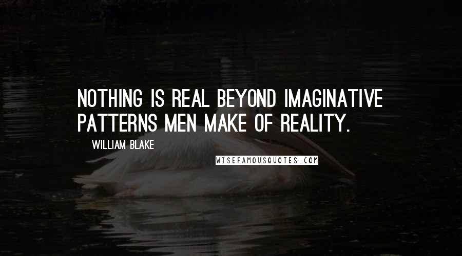 William Blake Quotes: Nothing is real beyond imaginative patterns men make of reality.