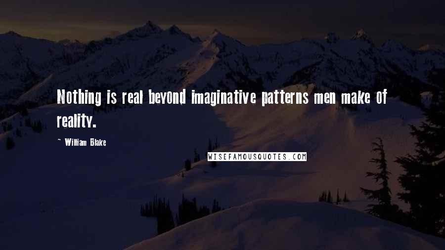 William Blake Quotes: Nothing is real beyond imaginative patterns men make of reality.