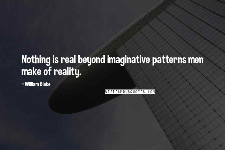 William Blake Quotes: Nothing is real beyond imaginative patterns men make of reality.