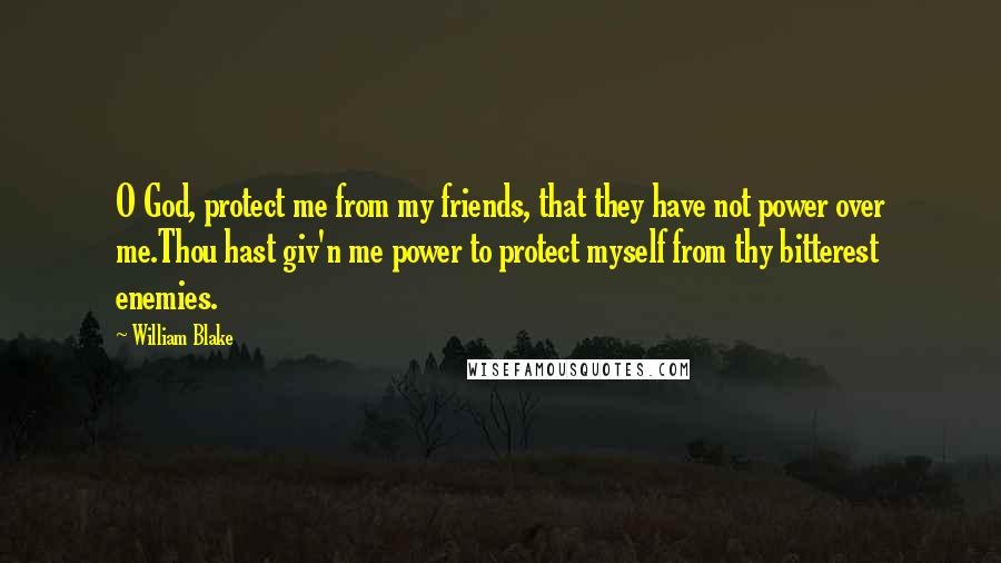 William Blake Quotes: O God, protect me from my friends, that they have not power over me.Thou hast giv'n me power to protect myself from thy bitterest enemies.