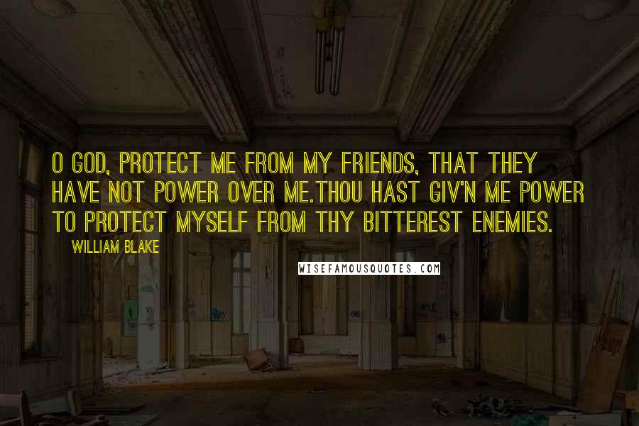 William Blake Quotes: O God, protect me from my friends, that they have not power over me.Thou hast giv'n me power to protect myself from thy bitterest enemies.