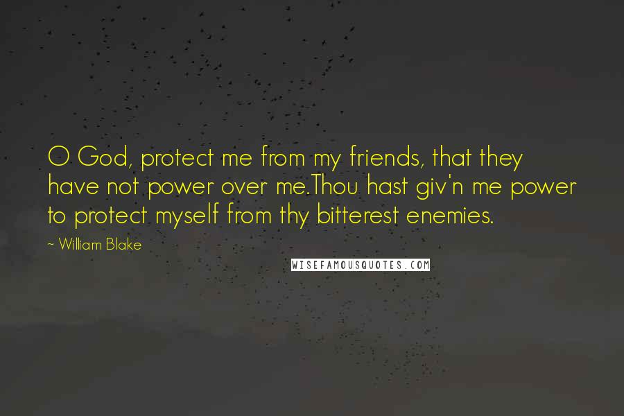 William Blake Quotes: O God, protect me from my friends, that they have not power over me.Thou hast giv'n me power to protect myself from thy bitterest enemies.