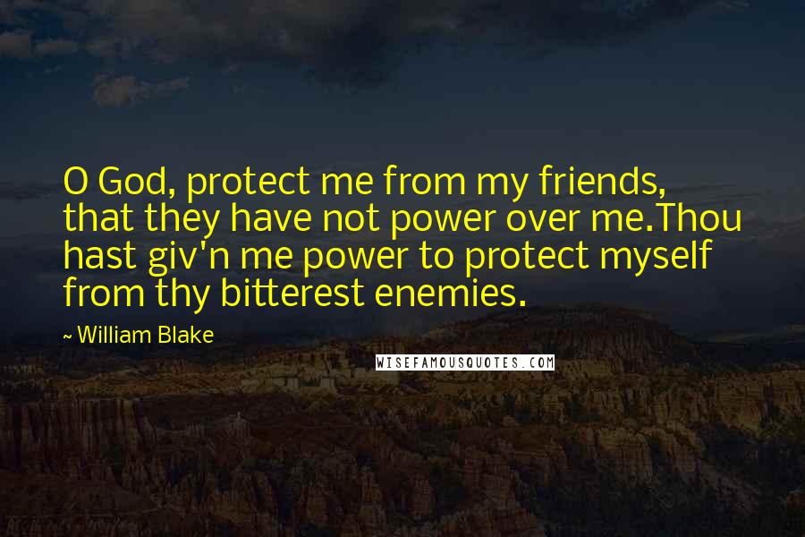 William Blake Quotes: O God, protect me from my friends, that they have not power over me.Thou hast giv'n me power to protect myself from thy bitterest enemies.