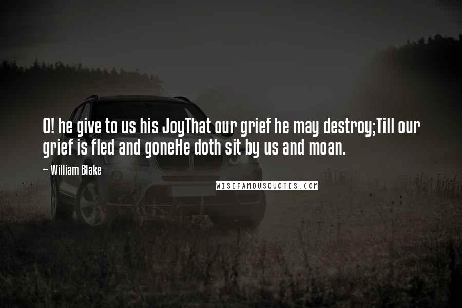 William Blake Quotes: O! he give to us his JoyThat our grief he may destroy;Till our grief is fled and goneHe doth sit by us and moan.