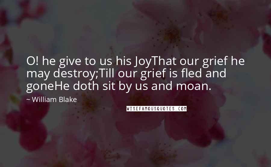 William Blake Quotes: O! he give to us his JoyThat our grief he may destroy;Till our grief is fled and goneHe doth sit by us and moan.