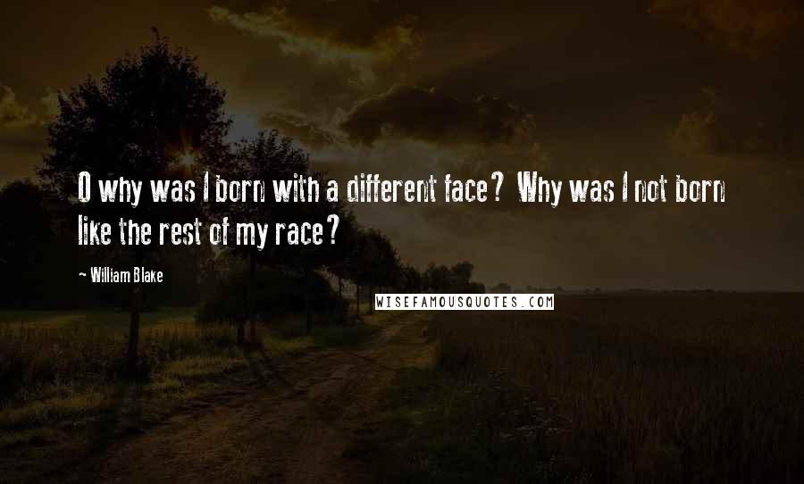 William Blake Quotes: O why was I born with a different face? Why was I not born like the rest of my race?