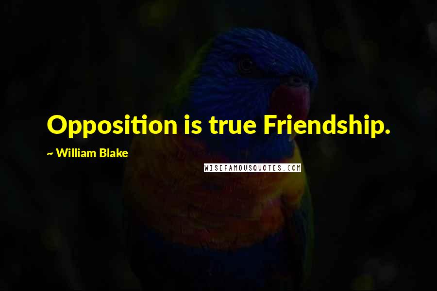 William Blake Quotes: Opposition is true Friendship.