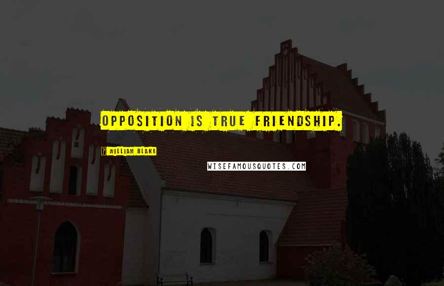 William Blake Quotes: Opposition is true Friendship.