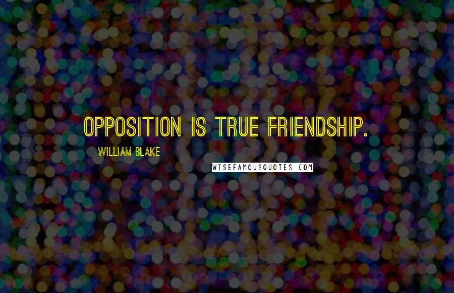 William Blake Quotes: Opposition is true Friendship.