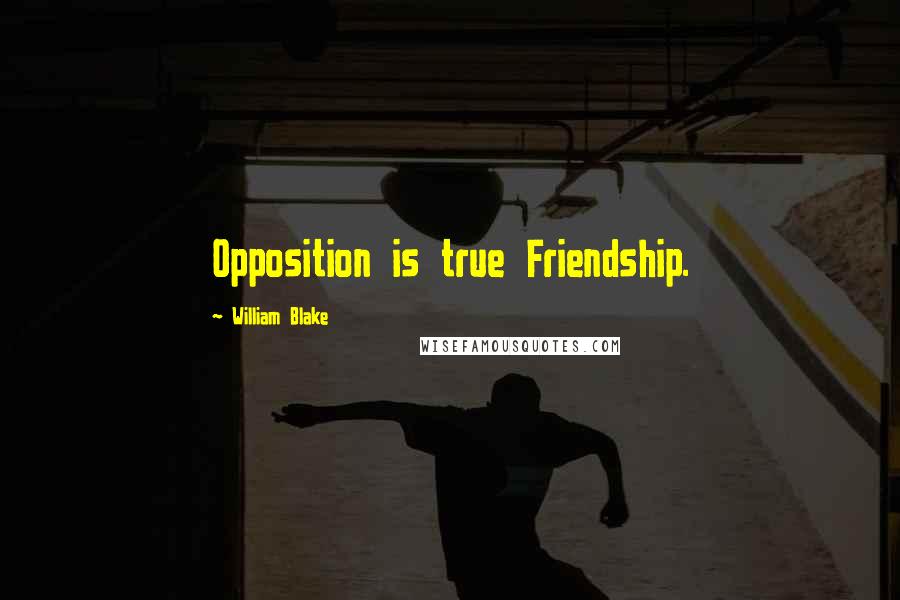 William Blake Quotes: Opposition is true Friendship.