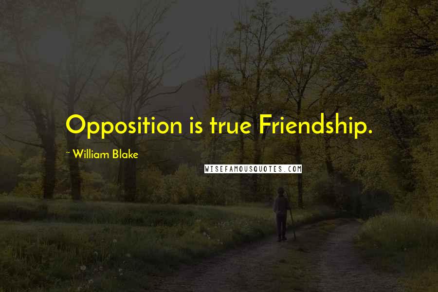 William Blake Quotes: Opposition is true Friendship.