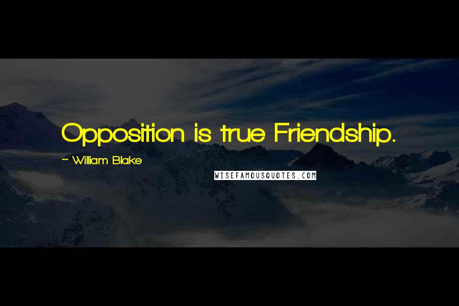 William Blake Quotes: Opposition is true Friendship.