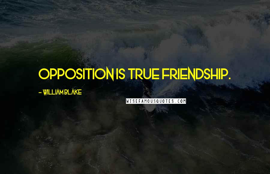 William Blake Quotes: Opposition is true Friendship.
