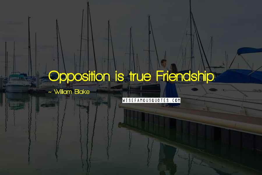 William Blake Quotes: Opposition is true Friendship.